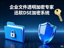 企业加密软件哪个好?推荐迅软DSE,迅软DSE加密系统全方位解读