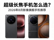 超级长焦手机怎么选?2026年8月影像旗舰手机推荐