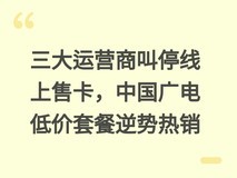 三大运营商叫停线上售卡,中国广电低价套餐逆势热销