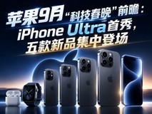 苹果9月“科技春晚”前瞻:iPhone Ultra首秀,五款新品集中登场