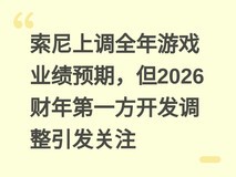 索尼上调全年游戏业绩预期,但2026财年第一方开发调整引发关注