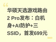 华硕天选游戏路由2 Pro发布:白机身+AI防护+三SSID,首发699元