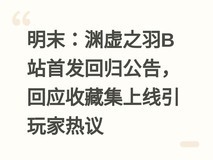 明末:渊虚之羽B站首发回归公告,回应收藏集上线引玩家热议