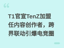 T1官宣TenZ加盟任内容创作者,跨界联动引爆电竞圈