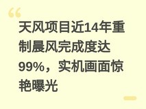 天风项目近14年重制晨风完成度达99%,实机画面惊艳曝光