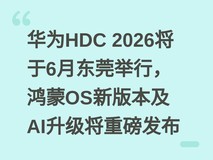 华为HDC 2026将于6月东莞举行,鸿蒙OS新版本及AI升级将重磅发布