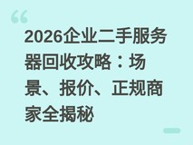 2026企业二手服务器回收攻略:场景、报价、正规商家全揭秘
