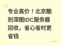 专业高价!北京酷别深图IDC服务器回收,省心省时更省钱