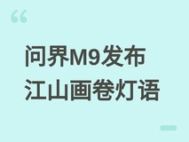 鸿蒙智行发布全新问界M9:搭载江山画卷灯语系统,售价49.98万元起