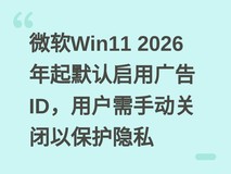 微软Win11 2026年起默认启用广告ID,用户需手动关闭以保护隐私