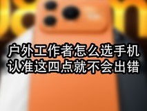 户外工作者怎么选手机?认准这四点就不会出错