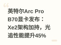 英特尔Arc Pro B70显卡发布:Xe2架构加持,光追性能提升45%