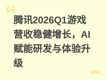 腾讯2026Q1游戏营收稳健增长,AI赋能研发与体验升级