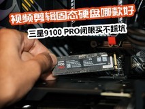 视频剪辑固态硬盘哪款好?三星9100 PRO闭眼买不踩坑