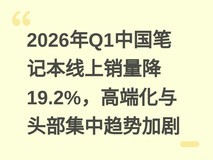 2026年Q1中国笔记本线上销量降19.2%,高端化与头部集中趋势加剧
