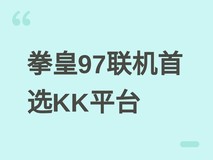 KK对战平台成拳皇97最佳联机选择:永久免费、低延迟、高清怀旧三合一