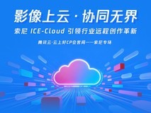 腾讯云●云上好CP会客间——索尼专场解锁影像行业远程协同新场景