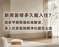 新房装修多久能入住?国家甲醛限值标准解读,急入住家庭除醛净化器怎么选