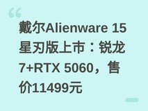 戴尔Alienware 15星刃版上市:锐龙7+RTX 5060,售价11499元