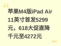 苹果M4版iPad Air 11英寸首发5299元,618大促直降千元至4272元