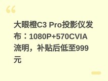 大眼橙C3 Pro投影仪发布:1080P+570CVIA流明,补贴后低至999元