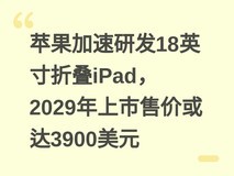 苹果加速研发18英寸折叠iPad,2029年上市售价或达3900美元