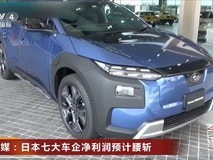 日本七大车企2026财年盈利预期腰斩,行业步入深度调整期