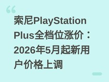 索尼PlayStation Plus全档位涨价:2026年5月起新用户价格上调