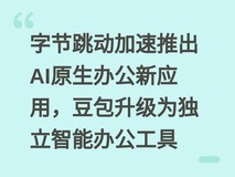 字节跳动加速推出AI原生办公新应用,豆包升级为独立智能办公工具