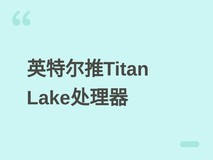英特尔Titan Lake处理器全系支持LPDDR6,U/PX系列兼配DDR5与LPDDR5X