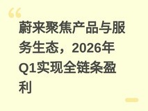 蔚来聚焦产品与服务生态,2026年Q1实现全链条盈利