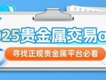 2025年最新贵金属交易app揭秘,寻找正规贵金属平台必看!