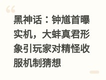 黑神话:钟馗首曝实机,大蚌真君形象引玩家对精怪收服机制猜想