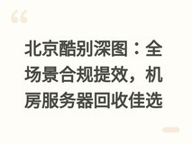 北京酷别深图:全场景合规提效,机房服务器回收佳选