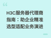 H3C服务器代理商指南:助企业精准选型适配业务演进