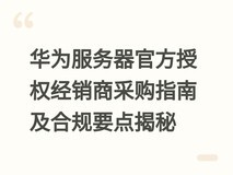 华为服务器官方授权经销商采购指南及合规要点揭秘