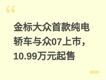 金标大众首款纯电轿车与众07上市,10.99万元起售