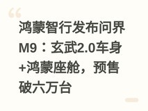 鸿蒙智行发布问界M9:玄武2.0车身+鸿蒙座舱,预售破六万台