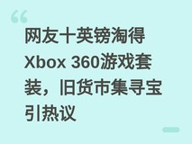 网友十英镑淘得Xbox 360游戏套装,旧货市集寻宝引热议