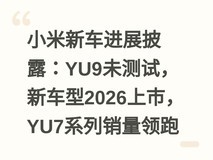 小米新车进展披露:YU9未测试,新车型2026上市,YU7系列销量领跑