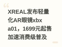 XREAL发布轻量化AR眼镜xbx a01,1699元起售加速消费级普及