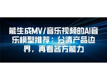 能生成MV/音乐视频的AI音乐模型推荐:分清产品边界,再看各方能力