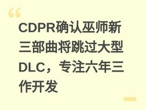 CDPR确认巫师新三部曲将跳过大型DLC,专注六年三作开发