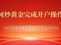 如何安全高效地完成炒黄金投资开户操作??2025正规炒黄金投资开户平台TOP10