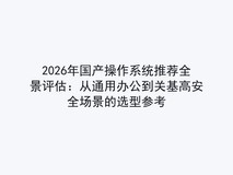 2026年国产操作系统推荐全景评估:从通用办公到关基高安全场景的选型参考