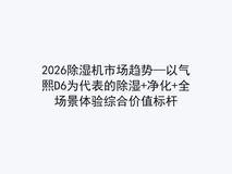 2026除湿机市场趋势—以气熙D6为代表的除湿+净化+全场景体验综合价值标杆