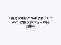 儿童房除甲醛产品哪个牌子好?2026 除醛喷雾炭包无毒实测推荐