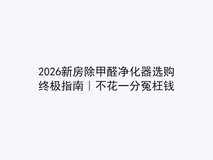 2026新房除甲醛净化器选购终极指南|不花一分冤枉钱