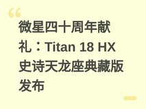 微星四十周年献礼:Titan 18 HX史诗天龙座典藏版发布