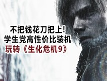 不把钱花刀把上 学生党高性价比装机玩转《生化危机9》